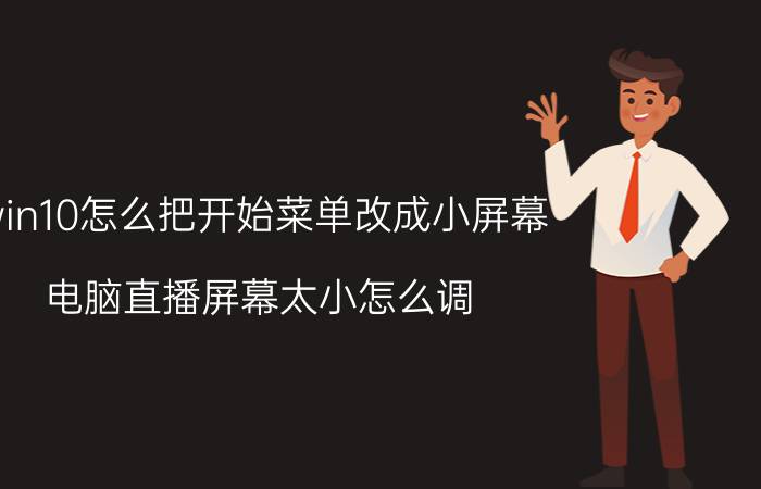 win10怎么把开始菜单改成小屏幕 电脑直播屏幕太小怎么调？